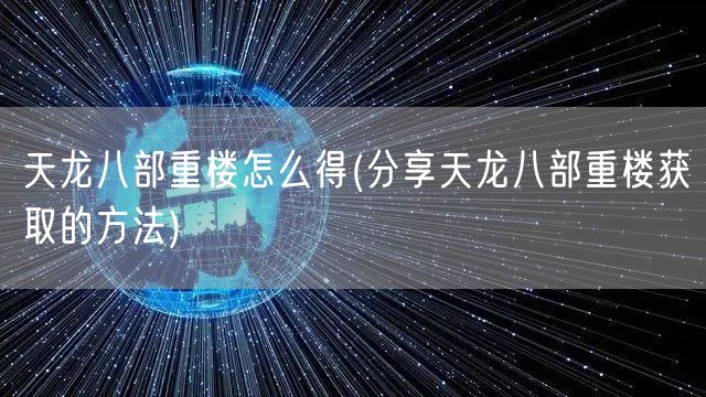 天龙八部重楼怎么得(分享天龙八部重楼获取的方法)