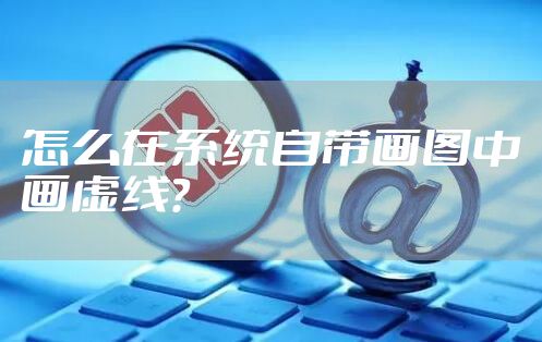 怎么在系统自带画图中画虚线?