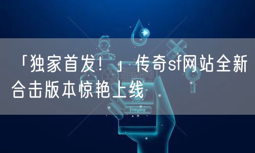 「独家首发！」传奇sf网站全新合击版本惊艳上线