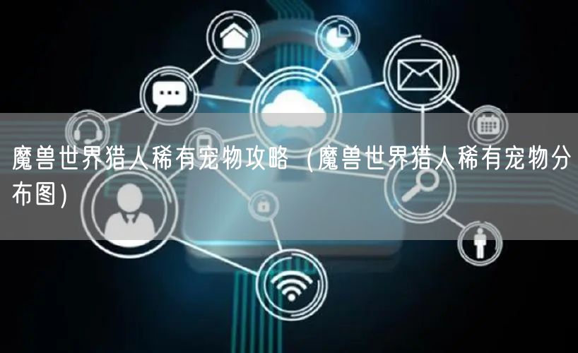 魔兽世界猎人稀有宠物攻略（魔兽世界猎人稀有宠物分布图）