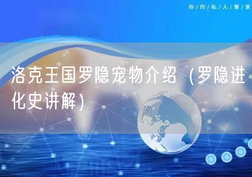 洛克王国罗隐宠物介绍（罗隐进化史讲解）