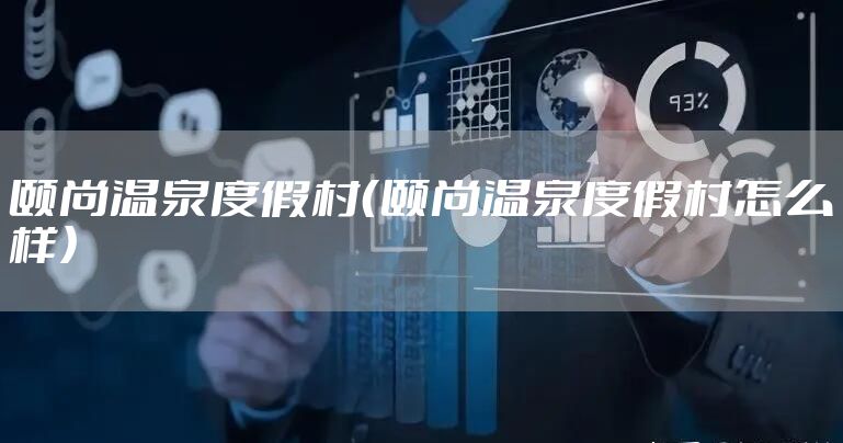 颐尚温泉度假村（颐尚温泉度假村怎么样）