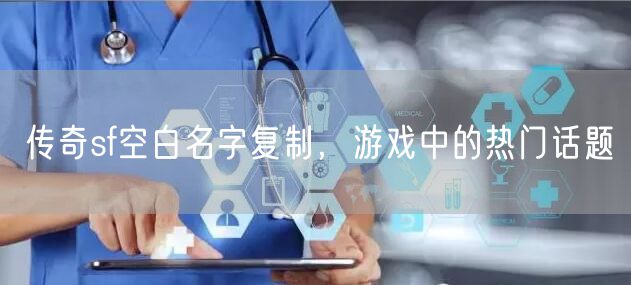 传奇sf空白名字复制，游戏中的热门话题