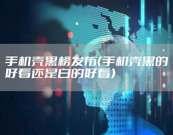 手机壳黑榜发布（手机壳黑的好看还是白的好看）