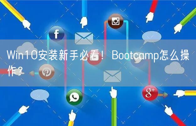 Win10安装新手必看！Bootcamp怎么操作？