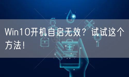 Win10开机自启无效？试试这个方法！