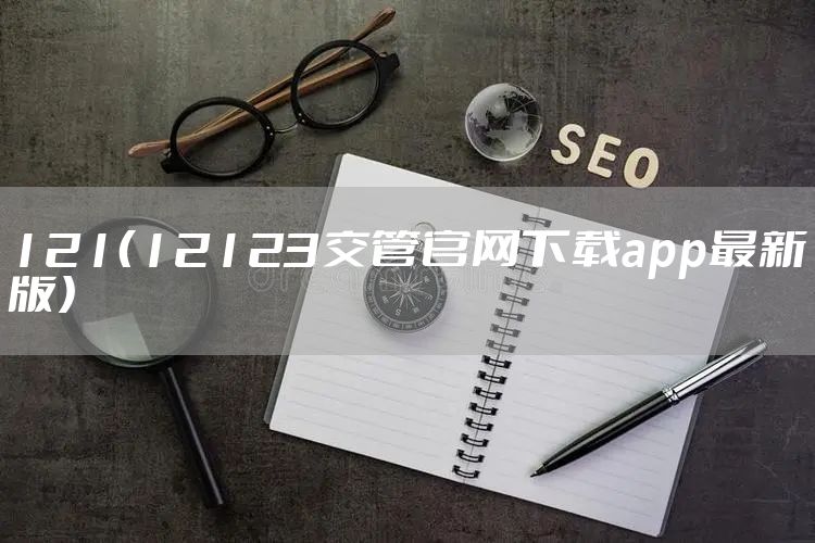 121(12123交管官网下载app最新版)
