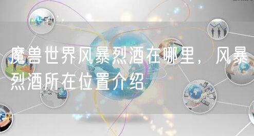 魔兽世界风暴烈酒在哪里，风暴烈酒所在位置介绍