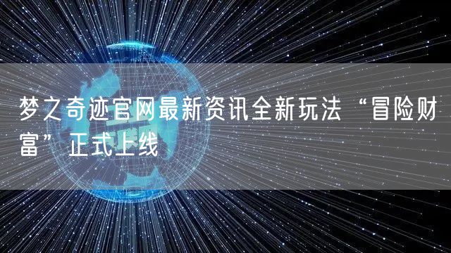 梦之奇迹官网最新资讯全新玩法“冒险财富”正式上线