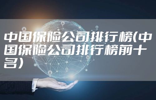中国保险公司排行榜（中国保险公司排行榜前十名）