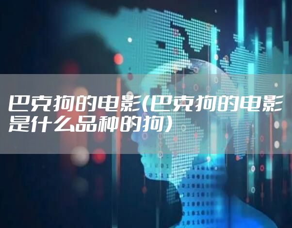 巴克狗的电影（巴克狗的电影是什么品种的狗）