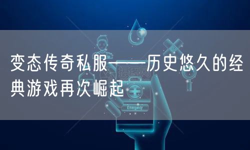 变态传奇私服——历史悠久的经典游戏再次崛起