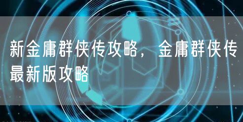 新金庸群侠传攻略，金庸群侠传最新版攻略
