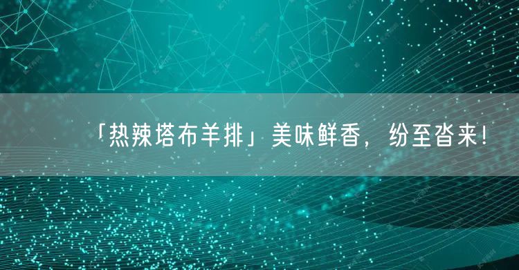 「热辣塔布羊排」美味鲜香，纷至沓来！