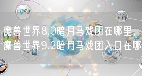魔兽世界8.0暗月马戏团在哪里，魔兽世界9.2暗月马戏团入口在哪