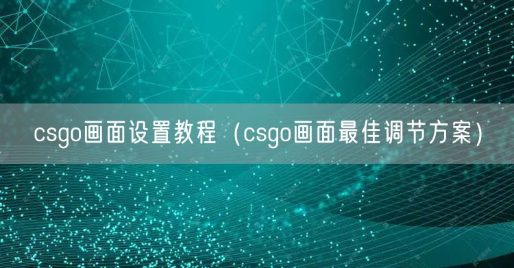 csgo画面设置教程（csgo画面最佳调节方案）