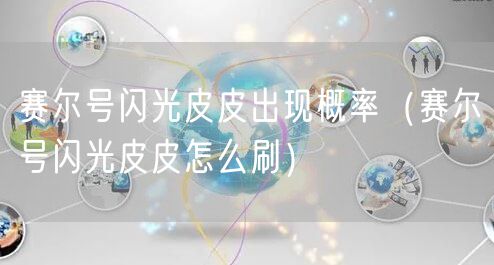 赛尔号闪光皮皮出现概率（赛尔号闪光皮皮怎么刷）