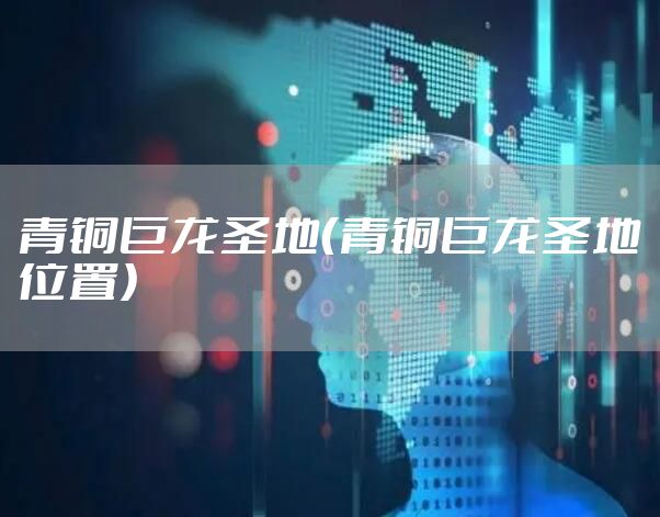 青铜巨龙圣地(青铜巨龙圣地位置)