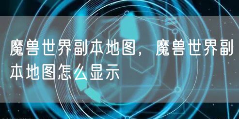 魔兽世界副本地图，魔兽世界副本地图怎么显示