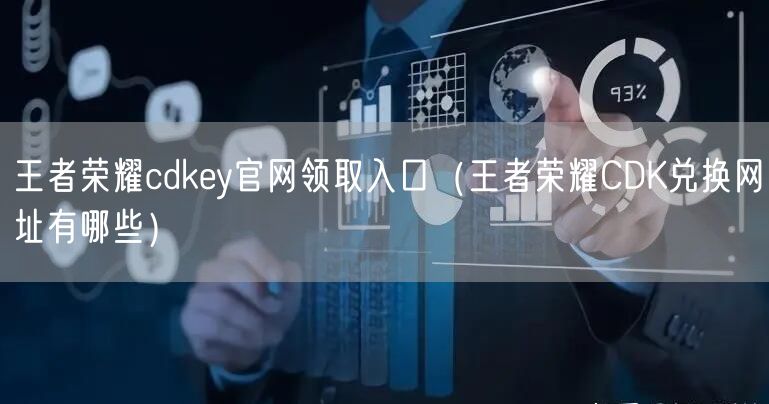 王者荣耀cdkey官网领取入口（王者荣耀CDK兑换网址有哪些）