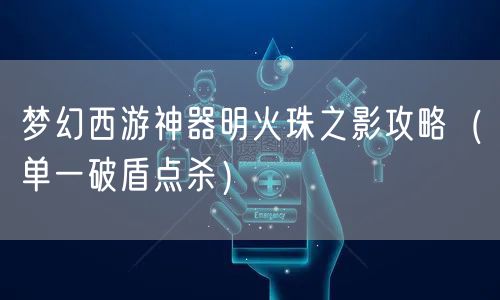 梦幻西游神器明火珠之影攻略（ 单一破盾点杀）