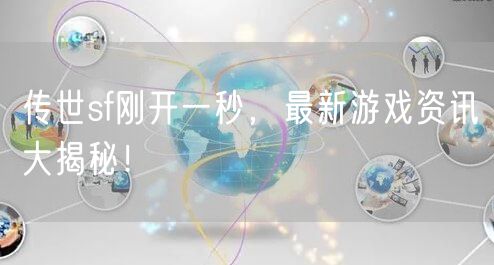 传世sf刚开一秒，最新游戏资讯大揭秘！