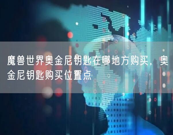 魔兽世界奥金尼钥匙在哪地方购买，奥金尼钥匙购买位置点