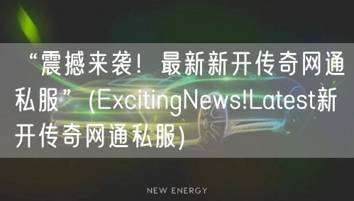 “震撼来袭！最新新开传奇网通私服”(ExcitingNews!Latest新开传奇网通私服)