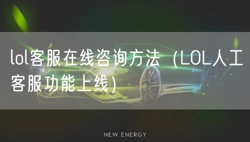 lol客服在线咨询方法（LOL人工客服功能上线）