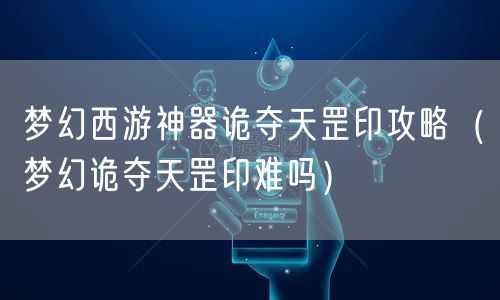 梦幻西游神器诡夺天罡印攻略（梦幻诡夺天罡印难吗）