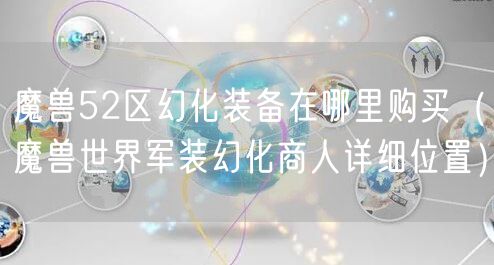 魔兽52区幻化装备在哪里购买（魔兽世界军装幻化商人详细位置）