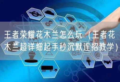 王者荣耀花木兰怎么玩（王者花木兰超详细起手秒沉默连招教学）