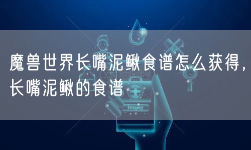 魔兽世界长嘴泥鳅食谱怎么获得，长嘴泥鳅的食谱