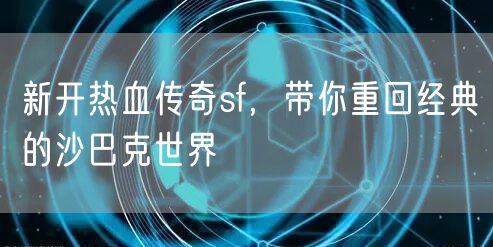 新开热血传奇sf，带你重回经典的沙巴克世界