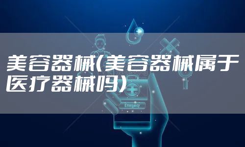 美容器械（美容器械属于医疗器械吗）