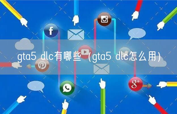 gta5 dlc有哪些（gta5 dlc怎么用）