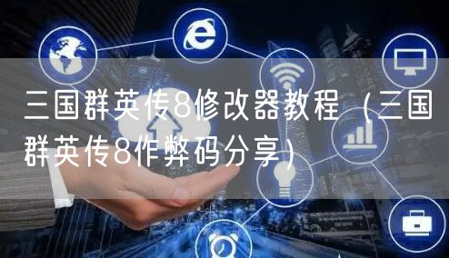 三国群英传8修改器教程（三国群英传8作弊码分享）