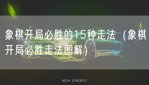 象棋开局必胜的15种走法（象棋开局必胜走法图解）