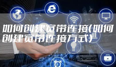 如何创建宽带连接（如何创建宽带连接方式）