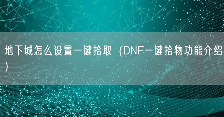 地下城怎么设置一键拾取(DNF一键拾物功能介绍)