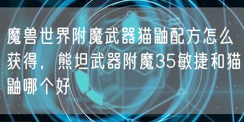 魔兽世界附魔武器猫鼬配方怎么获得，熊坦武器附魔35敏捷和猫鼬哪个好