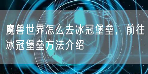 魔兽世界怎么去冰冠堡垒，前往冰冠堡垒方法介绍