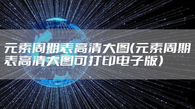 元素周期表高清大图（元素周期表高清大图可打印电子版）