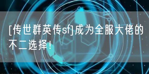 [传世群英传sf]成为全服大佬的不二选择！
