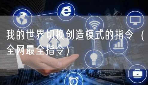 我的世界切换创造模式的指令（全网最全指令）