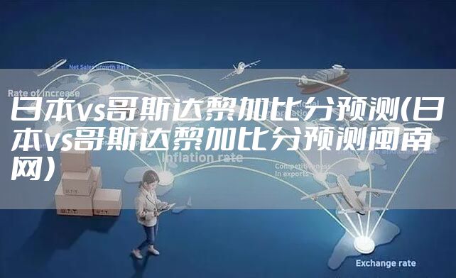 日本vs哥斯达黎加比分预测（日本vs哥斯达黎加比分预测闽南网）