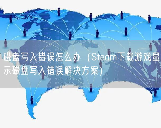 磁盘写入错误怎么办（Steam下载游戏显示磁盘写入错误解决方案）