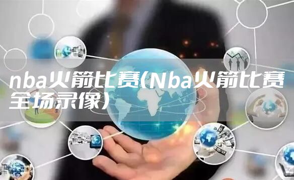 nba火箭比赛（Nba火箭比赛全场录像）