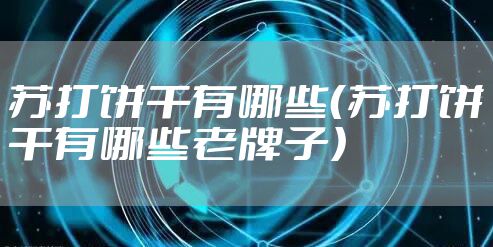 苏打饼干有哪些（苏打饼干有哪些老牌子）