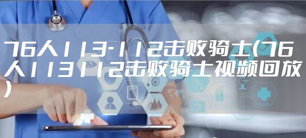 76人113-112击败骑士（76人113112击败骑士视频回放）